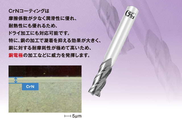 CrNコーティングは摩擦係数が少なく潤滑性に優れ、耐熱性にも優れるため、ドライ加工にも優れるため、ドライ加工にも対応可能です。