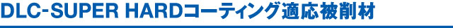 DLC-SUPER HARDコーティング適応被削材