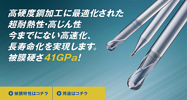 高硬度鋼加工に最適化された超耐熱性・今までにない高速化、長寿命化を実現します。